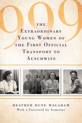 999 The Extraordinary Young Women Of The First Official Jewish Transport To Auschwitz Heather Dune Macadam