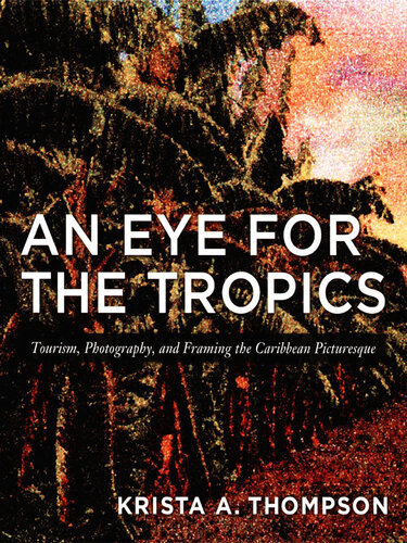 An Eye For The Tropics Tourism Photography And Framing The Caribbean Picturesque Krista A Thompson