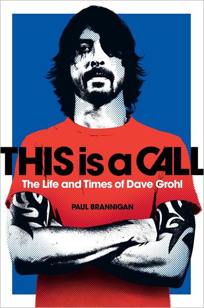 This Is A Call The Life And Times Of Dave Grohl Brannigan Paul Brannigan