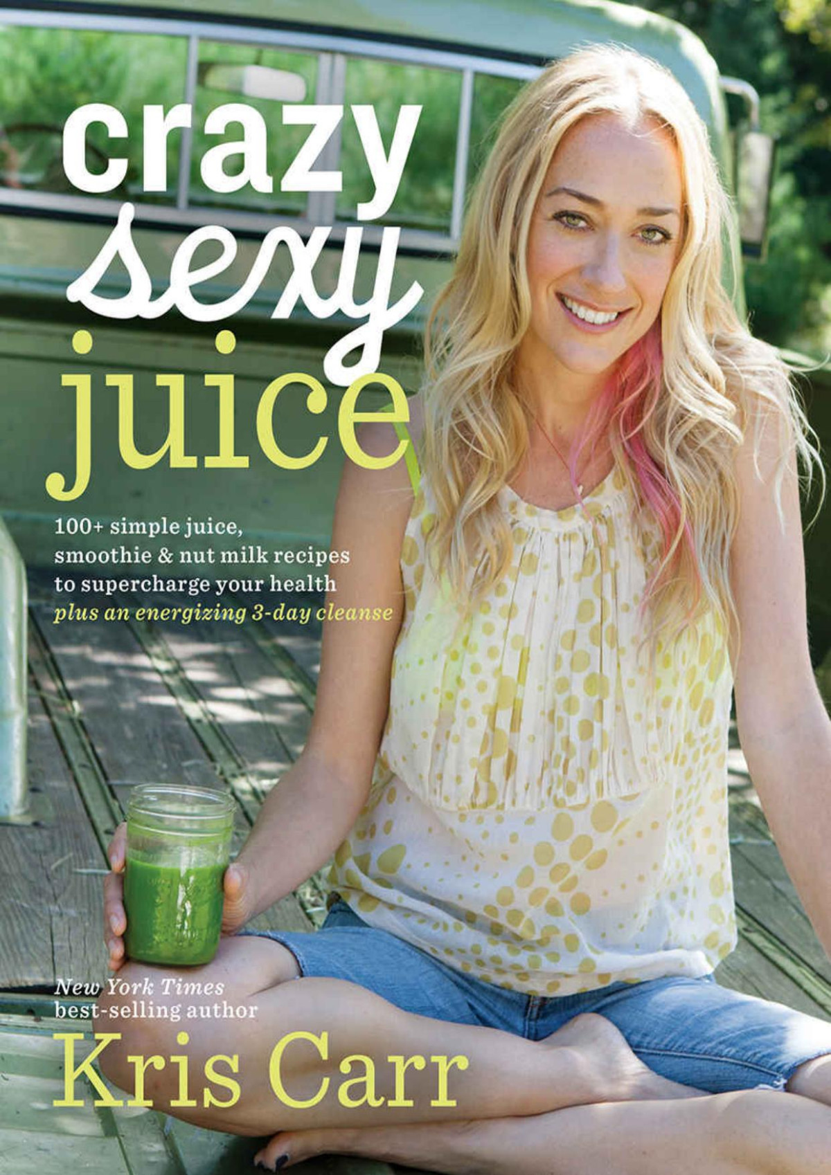 Crazy Sexy Juice 100 Simple Juice Smoothie Nut Milk Recipes To Supercharge Your Health Kris Carr