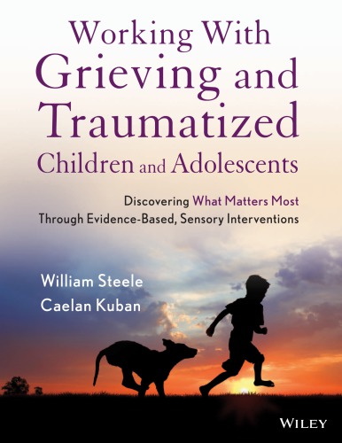Working With Grieving And Traumatized Children And Adolescents Discovering What Matters Most Through Evidencebased Sensory Interventions Steele