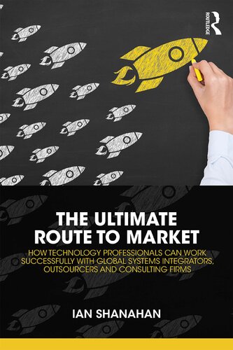 The Ultimate Route To Market How Technology Professionals Can Work Successfully With Global Systems Integrators Outsourcers And Consulting Firms Ian Shanahan