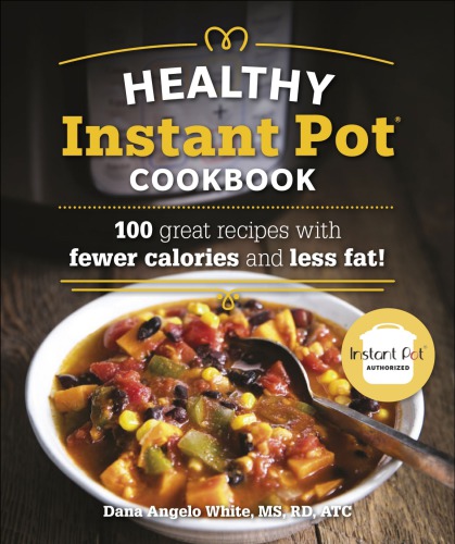 Healthy Instant Pot Cookbook 100 Great Recipes With Fewer Calories And Less Fat First American Edition Dana Angelo White