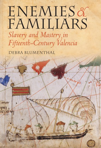 Enemies And Familiars Slavery And Mastery In Fifteenthcentury Valencia Blumenthal