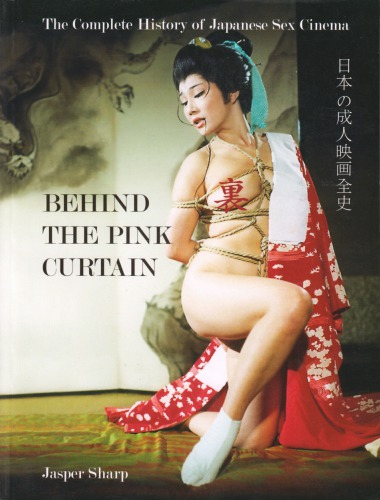 Behind The Pink Curtain The Complete History Of Japanese Sex Cinema 1st Edition Jasper Sharp