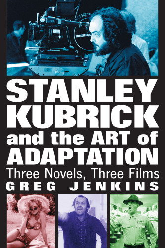Stanley Kubrick And The Art Of Adaptation Three Novels Three Films Hasford
