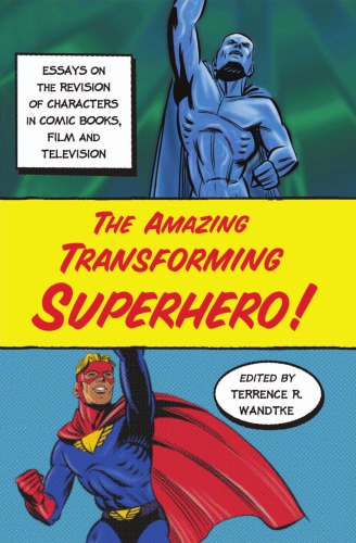 The Amazing Transforming Superhero Essays On The Revision Of Characters In Comic Books Film And Television University Of South Alabama Wandtke