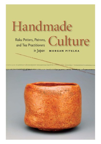 Handmade Culture Raku Potters Patrons And Tea Practitioners In Japan Morgan Pitelka