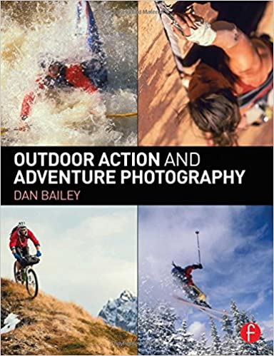 Outdoor Action And Adventure Photography 1st Edition Dan Bailey