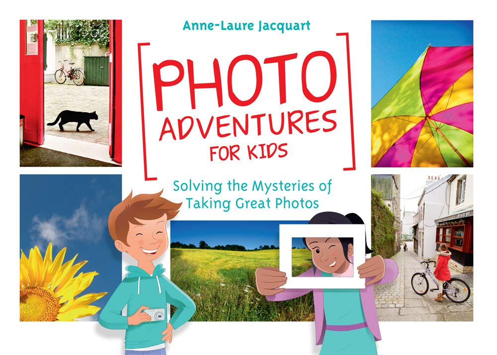 Photo Adventures For Kids Solving The Mysteries Of Taking Great Photos Annelaure Jacquart