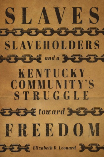Slaves Slaveholders And A Kentucky Communitys Struggle Toward Freedom Leonard
