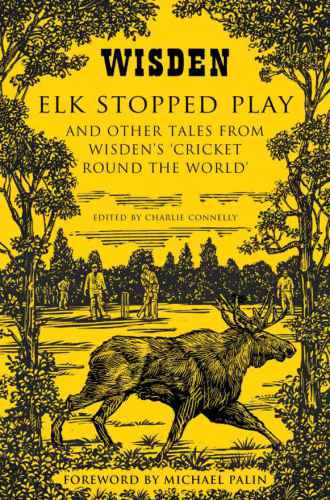 Elk Stopped Play And Other Tales From Wisdens Cricket Round The World Connelly
