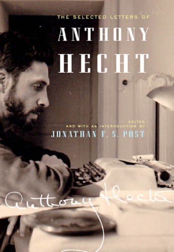 The Selected Letters Of Anthony Hecht Hecht Anthony Post Jonathan F S Project Muse