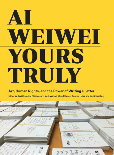 Ai Weiwei Yours Truly Art Human Rights And The Power Of Writing A Letter Art Books Ai Weiwei Art Social Activism Human Rights Contemporary Art Books Ai Weiwei