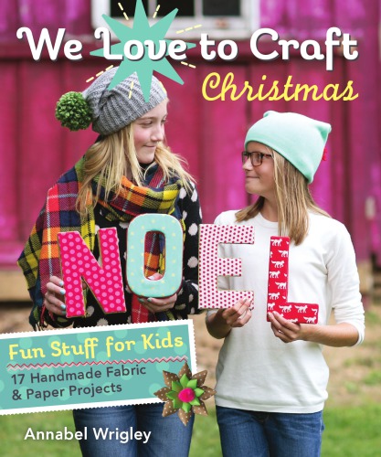 We Love To Craft Christmas Fun Stuff For Kids 17 Handmade Fabric Paper Projects Wrigley
