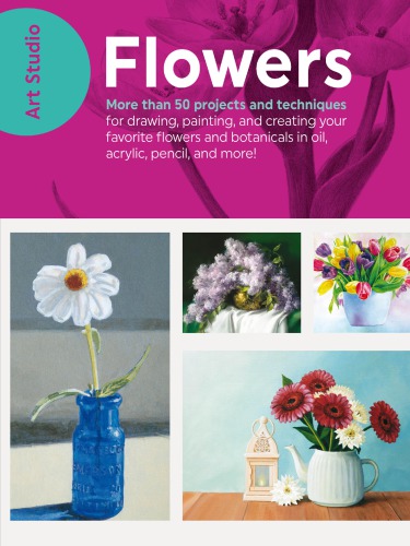 Art Studio Flowers 50 Techniques For Drawing Painting And Creating Floral Art In Any Medium Team
