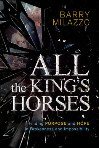 All The Kings Horses Finding Purpose And Hope In Brokenness And Impossibility Milazzo