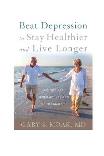 Beat Depression To Stay Healthier And Live Longer A Guide For Older Adults And Their Families Moak