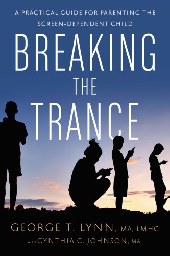 Breaking The Trance A Practical Guide For Parenting The Screendependent Child 1st Edition George T Lynn