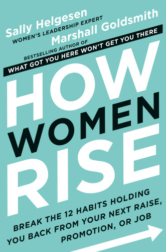 How Women Rise Break The 12 Habits Holding You Back From Your Next Raise Promotion Or Job New Edition Helgesen
