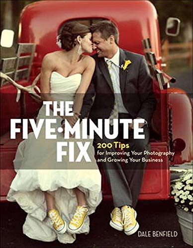 The Fiveminute Fix 200 Tips For Improving Your Photography And Growing Your Business Illustrated Dale Benfield