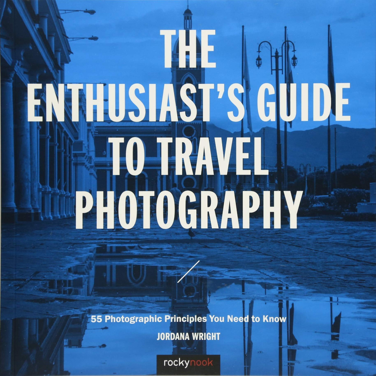 The Enthusiasts Guide To Travel Photography 55 Photographic Principles You Need To Know Jordana Wright