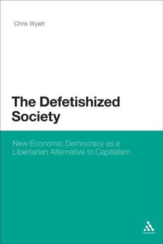 The Defetishized Society New Economic Democracy As A Libertarian Alternative To Capitalism Nippod Wyatt