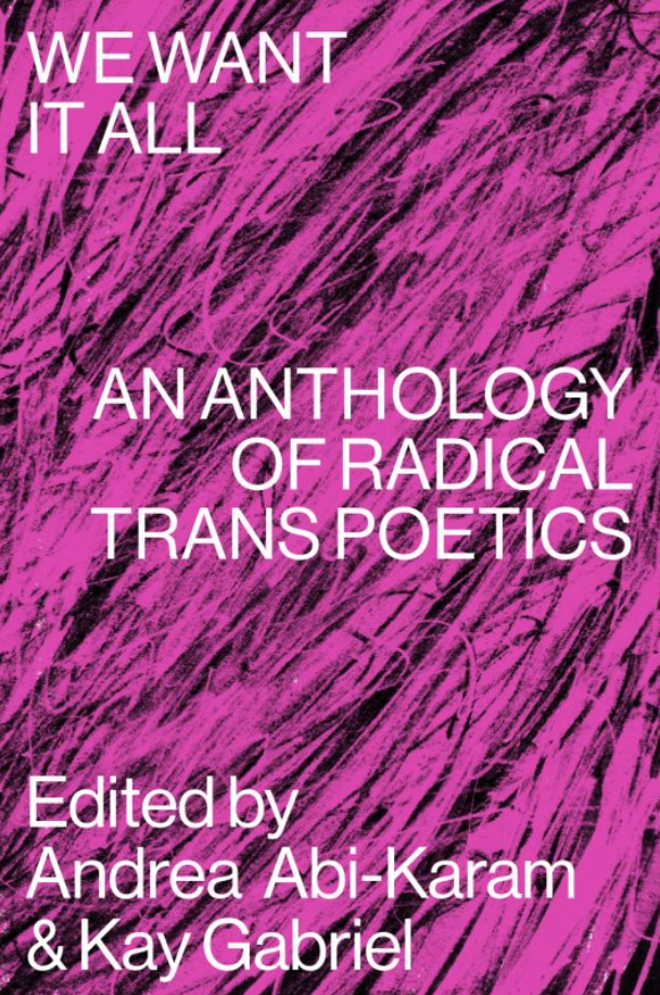 We Want It All An Anthology Of Radical Trans Poetics Andrea Abi Karam And Kay Gabriel Eds