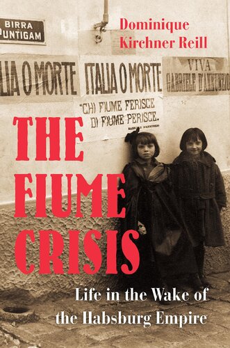 The Fiume Crisis Life In The Wake Of The Habsburg Empire Dominique Kirchner Reill