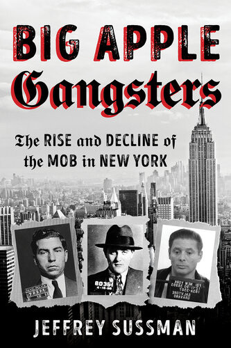 Big Apple Gangsters The Rise And Decline Of The Mob In New York Jeffrey Sussman