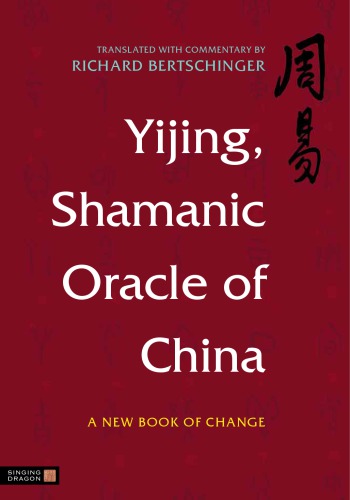 Yijing Shamanic Oracle Of China A New Book Of Change Bertschinger