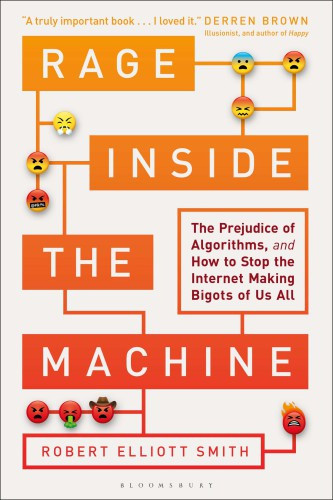 Rage Inside The Machine The Prejudice Of Algorithms And How To Stop The Internet Making Bigots Of Us All Smith