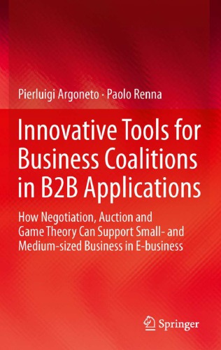 Innovative Tools For Business Coalitions In B2b Applications How Negotiation Auction And Game Theory Can Support Small And Mediumsized Business In Ebusiness Pierluigi Argoneto
