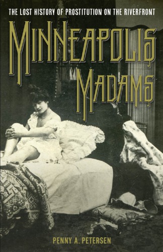 Minneapolis Madams The Lost History Of Prostitution On The Riverfront Petersen