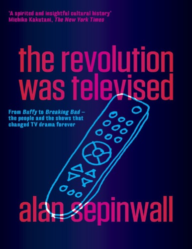 The Revolution Was Televised From Buffy To Breaking Bad The People And The Shows That Changed Tv Drama Forever Alan Sepinwall