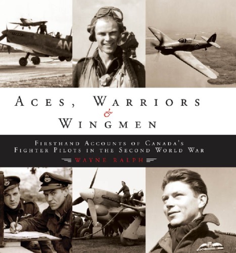 Aces Warriors Wingmen Firsthand Accounts Of Canadas Fighter Pilots In The Second World War Canada Royal Canadian Air Force Canada Royal Canadian Air Forcecanada Aviation Royale Ralph