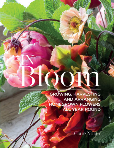 In Bloom Growing Harvesting And Arranging Homegrown Flowers All Year Round Nolan