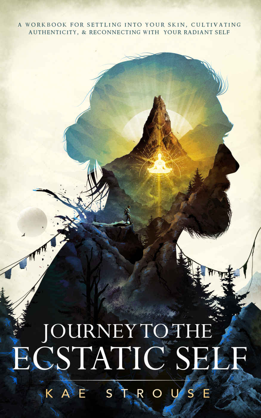 Journey To The Ecstatic Self A Workbook For Settling Into Your Skin Cultivating Authenticity And Reconnecting With Your Radiant Self Kae Strouse