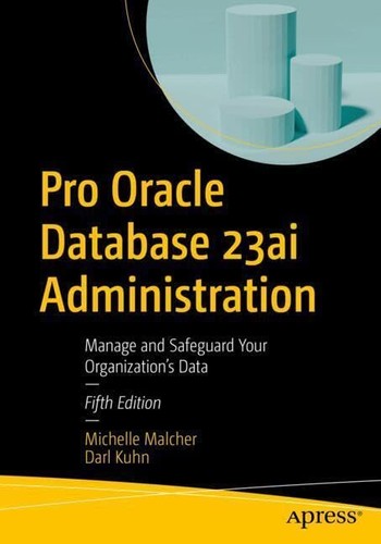 Pro Oracle Database 23ai Administration Manage And Safeguard Your Organizations Data 5th Michelle Malcher