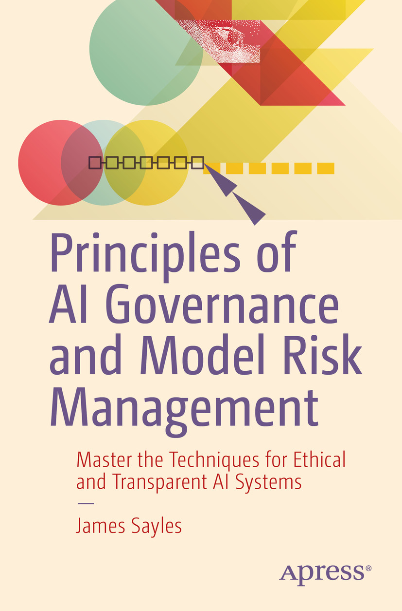 Principles Of Ai Governance And Model Risk Management Master The Techniques For Ethical And Transparent Ai Systems James Sayles