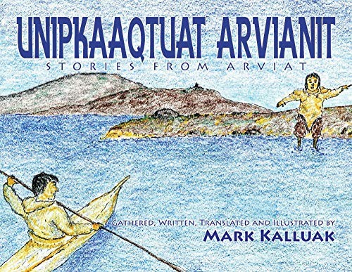Unipkaaqtuat Arvianit Traditional Inuit Stories From Arviat Bilingual Mark Kalluak