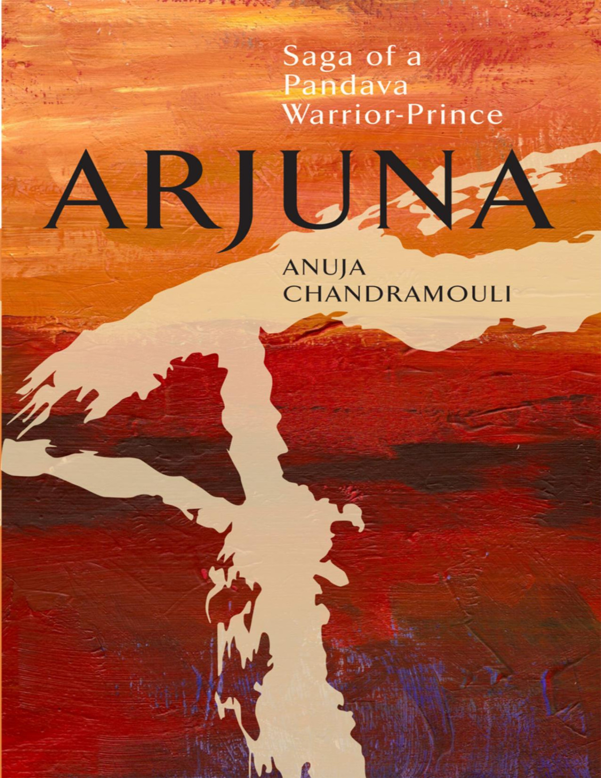 Arjuna Saga Of A Pandava Warriorprince 1st Ebook Ed Anuja Chandramouli