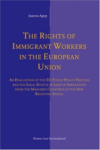 The Rights Of Immigrant Workers In The European Unionan Evaluation Of The Eu Public Policy Process And The Legal Status Of Labour Immigrants From Maghreb Countries In The New Receiving States 1st Edition Joanna Apap