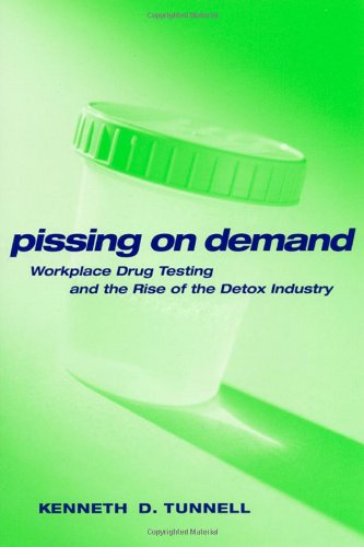 Pissing On Demand Workplace Drug Testing And The Rise Of The Detox Industry Alternative Criminology Ken D Tunnell