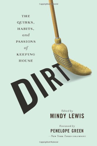 Dirt The Quirks Habits And Passions Of Keeping House Original Mindy Lewis