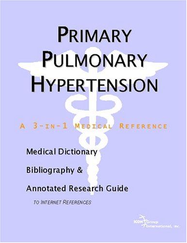 Primary Pulmonary Hypertension A Medical Dictionary Bibliography And Annotated Research Guide To Internet References Icon Health Publications
