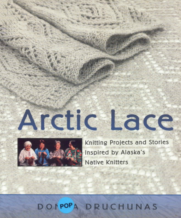 Arctic Lace Knitting Projects And Stories Inspired By Alaskas Native Knitters Donna Druchunas
