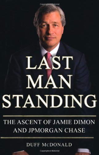Last Man Standing The Ascent Of Jamie Dimon And Jpmorgan Chase First Edition Duff Mcdonald