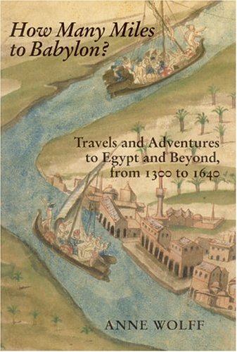 How Many Miles To Babylon Travels And Adventures To Egypt And Beyond From 1300 To 1640 2003 Anne Wolff