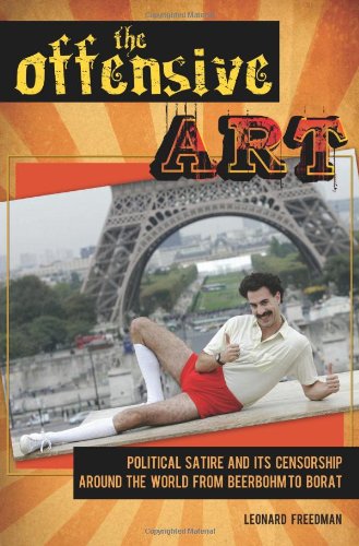 The Offensive Art Political Satire And Its Censorship Around The World From Beerbohm To Borat Leonard Freedman